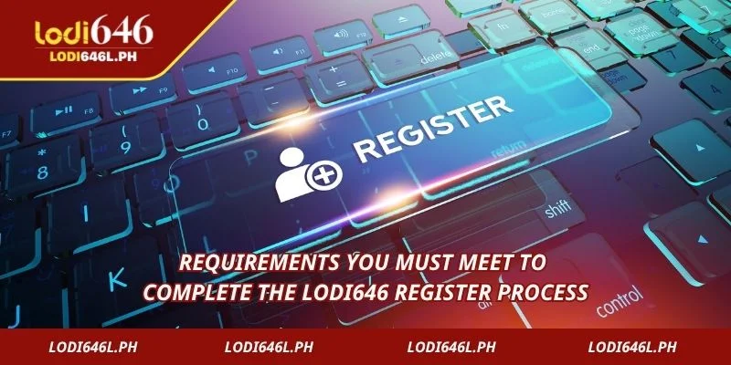 Requirements you must meet to complete the Lodi646 Register process